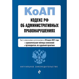 Кодекс Российской Федерации об административных правонарушениях. Редакция на 20 марта 2021 года