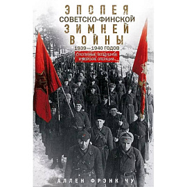 Эпопея советско-финской Зимней войны 1939—1940 годов. Сухопутные, воздушные и морские операции