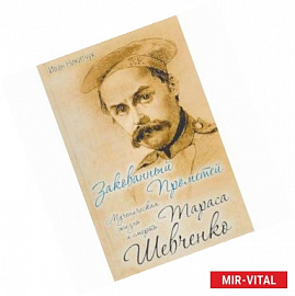 Закованный Прометей. Мученическая жизнь и смерть Тараса Шевченко