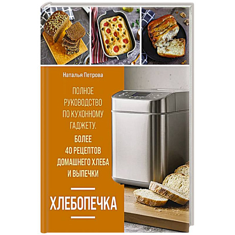 Фото Хлебопечка. Полное руководство по кухонному гаджету. Более 40 рецептов домашнего хлеба и выпечки