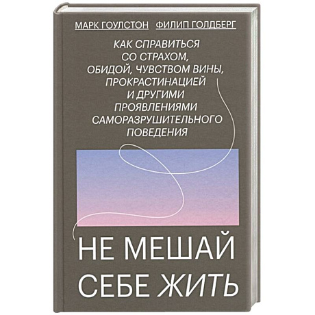 Фото Не мешай себе жить. Как справиться со страхом, обидой, чувством вины, прокрастинацией и другими ...