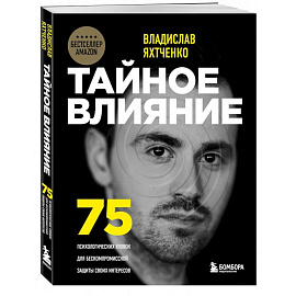 Тайное влияние. 75 психологических уловок для бескомпромиссной защиты своих интересов