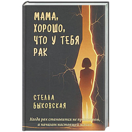 Мама, хорошо, что у тебя рак. Когда рак становится не приговором, а началом настоящей жизни