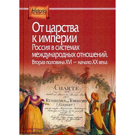 От царства к империи. Россия в системах международных отношений. Вторая половина XVI - начало XX века