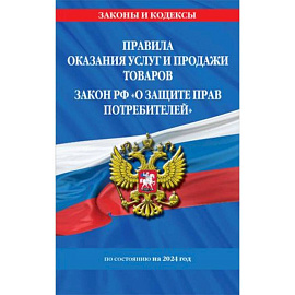 Правила оказания услуг и продажи товаров. Закон РФ О защите прав потребителей с изм. и доп. на 2024 год