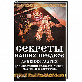 Секреты наших предков. Древняя магия для обретения красоты, любви, здоровья и богатства