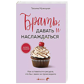 Брать, давать и наслаждаться. Как оставаться в ресурсе, что бы с вами ни происходило