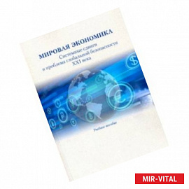 Мировая экономика. Системные сдвиги и проблема глобальной безопасности XXI века. Учебное пособие