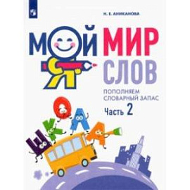 Мой мир слов. Пополняем словарный запас. В 3-х частях. Учебное пособие для детей 5–7 лет. Часть 2