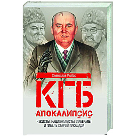 КГБ. Апокалипсис. Чекисты, интернационалисты, либералы и гибель Старой площади