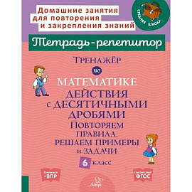 Тренажер по математике: Действия с десятичными дробями. Повторяем правила, решаем примеры и задачи. 6 класс