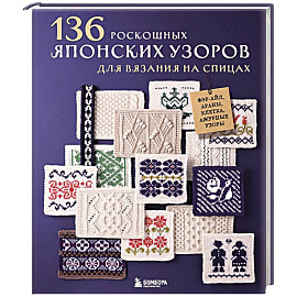 136 роскошных японских узоров для вязания на спицах. Фэр-айл, араны, клетка и ажурные узоры