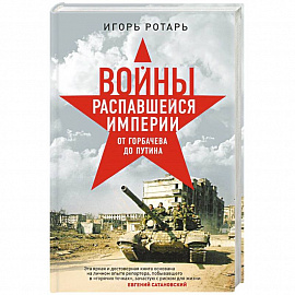 Войны распавшейся империи. От Горбачева до Путина 