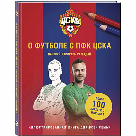 О футболе с ПФК ЦСКА. Нарисуй. Раскрась. Разгадай. Более 100 наклеек от ПФК ЦСКА