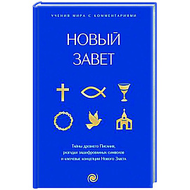 Новый Завет: с пояснениями и комментариями. Тайны Древнего Писания, разгадки зашифрованных символов и ключевые концепции Нового Завета