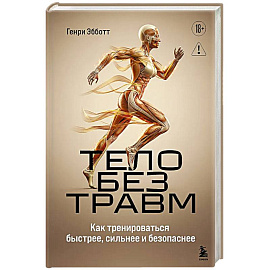Тело без травм. Как тренироваться быстрее, сильнее и безопаснее