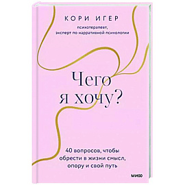 Чего я хочу? 40 вопросов, чтобы обрести в жизни смысл, опору и свой путь