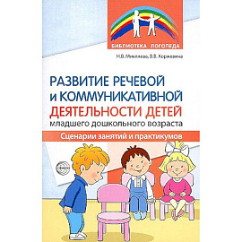 Развитие речевой и коммуникативной деятельности детей младшего дошкольного возраста. Сценарии занятий и практикумов