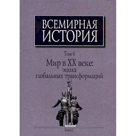 Всемирная история: В 6-ти томах. Т. 6 кн.1. Мир в XX веке: эпоха глобальных трансформаций