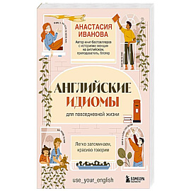 Английские идиомы для повседневной жизни. Легко запоминаем, красиво говорим