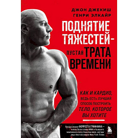 Поднятие тяжестей - пустая трата времени. Как и кардио, ведь есть лучший способ построить тело
