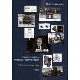 Наука и жизнь. Моя конвергенция. Том 3. Избранные научные труды