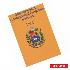 Законодательство Боливарианской Республики Венесуэла. Сборник документов. В 3 томах. Том 1