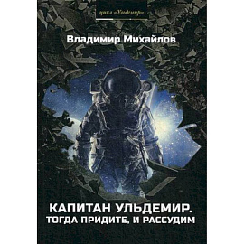 Капитан Ульдемир. Тогда придите, и рассудим