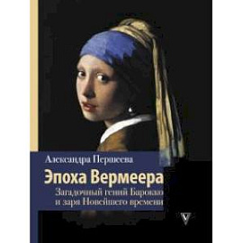 Эпоха Вермеера. Загадочный гений Барокко и заря Новейшего времени