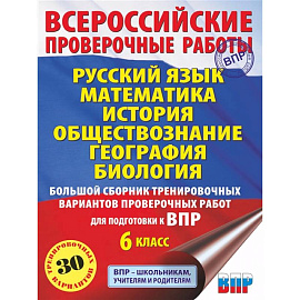 Русский язык. Математика. История. Обществознание. География. Биология. Большой сборник тренировочных вариантов проверочных работ для подготовки к ВПР. 6 класс