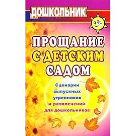 Прощание с детским садом. Сценарии выпускных утренников и развлечений для дошкольников