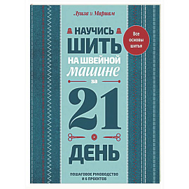Научись шить на швейной машине за 21 день. Пошаговое руководство и 6 проектов