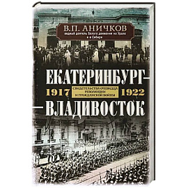 Екатеринбург — Владивосток. Свидетельства очевидца революции и гражданской войны. 1917—1922