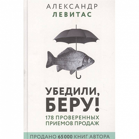 Фото Убедили, беру! 178 проверенных приемов продаж