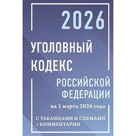 Уголовный кодекс Российской Федерации на 1 марта 2026 года с таблицами и схемами + комментарии