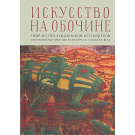 Искусство на обочине. Творчество художников-аутсайдеров и инклюзивные практики в культуре ХХ — начала XXI века