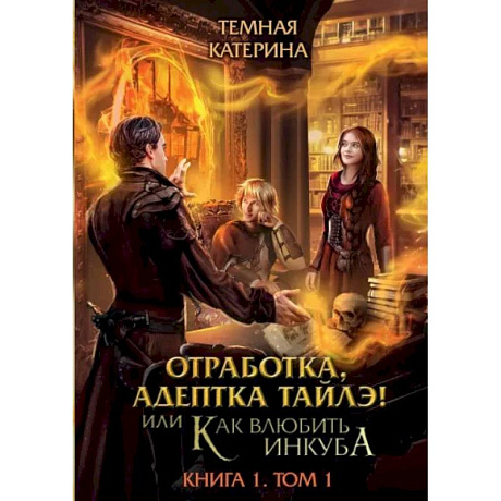Фото Отработка, адептка Тайлэ! или Как влюбить инкуба. Книга 1. Том 1