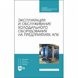 Эксплуатация и обслуживание холодильного оборудования на предприятиях АПК. Учебное пособие для СПО