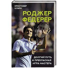 Роджер Федерер. Долгий путь и прекрасная игра мастера