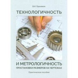 Технологичность и метрологичность простановки размеров на чертежах. Практическое пособие