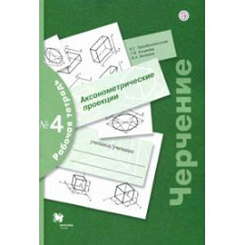 Черчение. Аксонометрические проекции. Рабочая тетрадь №4
