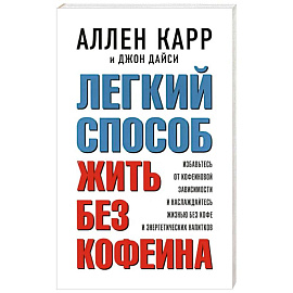 Легкий способ жить без кофеина. Избавьтесь от кофеиновой зависимости и наслаждайтесь жизнью без кофе