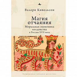 Магия отчаяния. Моральная экономика колдовства в России XVII века