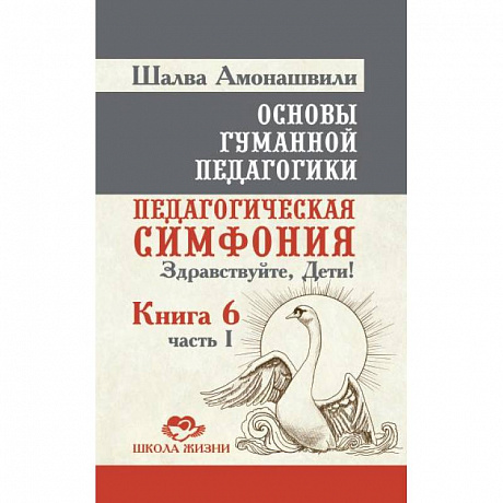 Фото Основы гуманной педагогики. Книга 6. Часть 1. Педагогическая симфония. Здравствуйте, Дети!