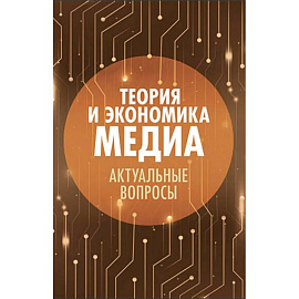 Теория и экономика медиа: актуальные вопросы: монография