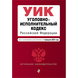 Уголовно-исполнительный кодекс Российской Федерации. Текст с изменениями и дополнениями на 1 февраля 2024 года