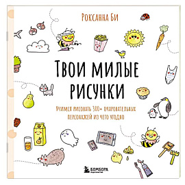 Твои милые рисунки. Учимся рисовать 300+ очаровательных персонажей из чего угодно