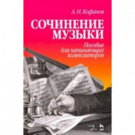 Сочинение музыки. Пособие для начинающих композиторов. Учебное пособие