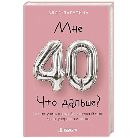 Фото Мне 40. Что дальше? Как вступить в новый жизненный этап ярко, уверенно и легко