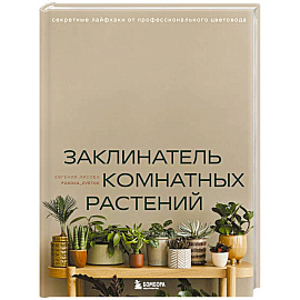 Заклинатель комнатных растений. Секретные лайфхаки от профессионального цветовода